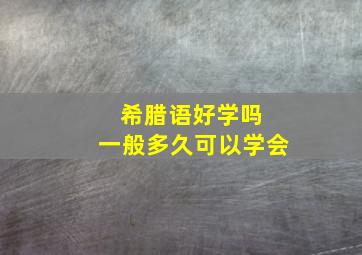 希腊语好学吗 一般多久可以学会